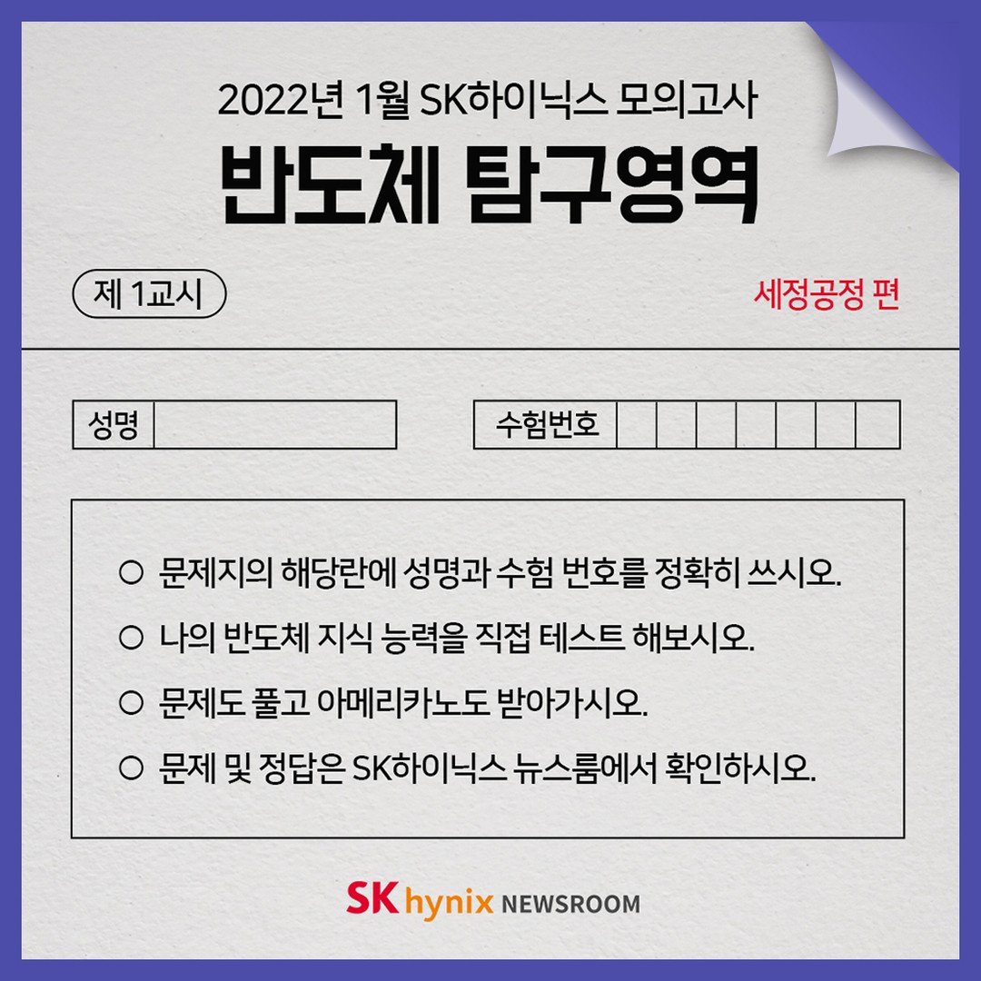 #EVENT #이벤트
[2022년 1월 보증카지노하이닉스 모의고사: 반도체 탐구영역]

2022년, 범 내려온다! 올해 첫 반도체 탐구영역 시작!
넘나 어려운 반도체 개념들
난 과연 얼마나 잘 알고 있을까?
문제를 풀면서 테스트해보자!

● 문제 확인하기: /post/quiz_wash_semiconductors

보증카지노하이닉스와 함께 풀어보는 모의고사, 반도체 탐구영역!

아래 참여 보증카지노를 통해 정답을 맞추신 분들 중 추첨을 통해
‘스타벅스 아메리카노’를 선물로 드립니다!

- 이벤트 기간: 1/20(목) ~ 1/24(월), 5일간
- 당첨자 발표: 1/28(금)
- 경품 : 스타벅스 아메리카노 Tall 1잔 (50명)

★ 참여 방법
1. 프로필 뉴스룸 보증카지노 클릭 및 보증카지노하이닉스 뉴스룸에서 문제 확인
2. 콘텐츠 하단 배너를 통해 이벤트 참여 페이지 이동!
3. 문제에 대한 정답 적기
4. 경품 수령을 위한 이름과 휴대전화 번호까지 적으면 응모 끝~!!

※ 좋아요와 함께 이벤트 공유하면 당첨 확률 UP!