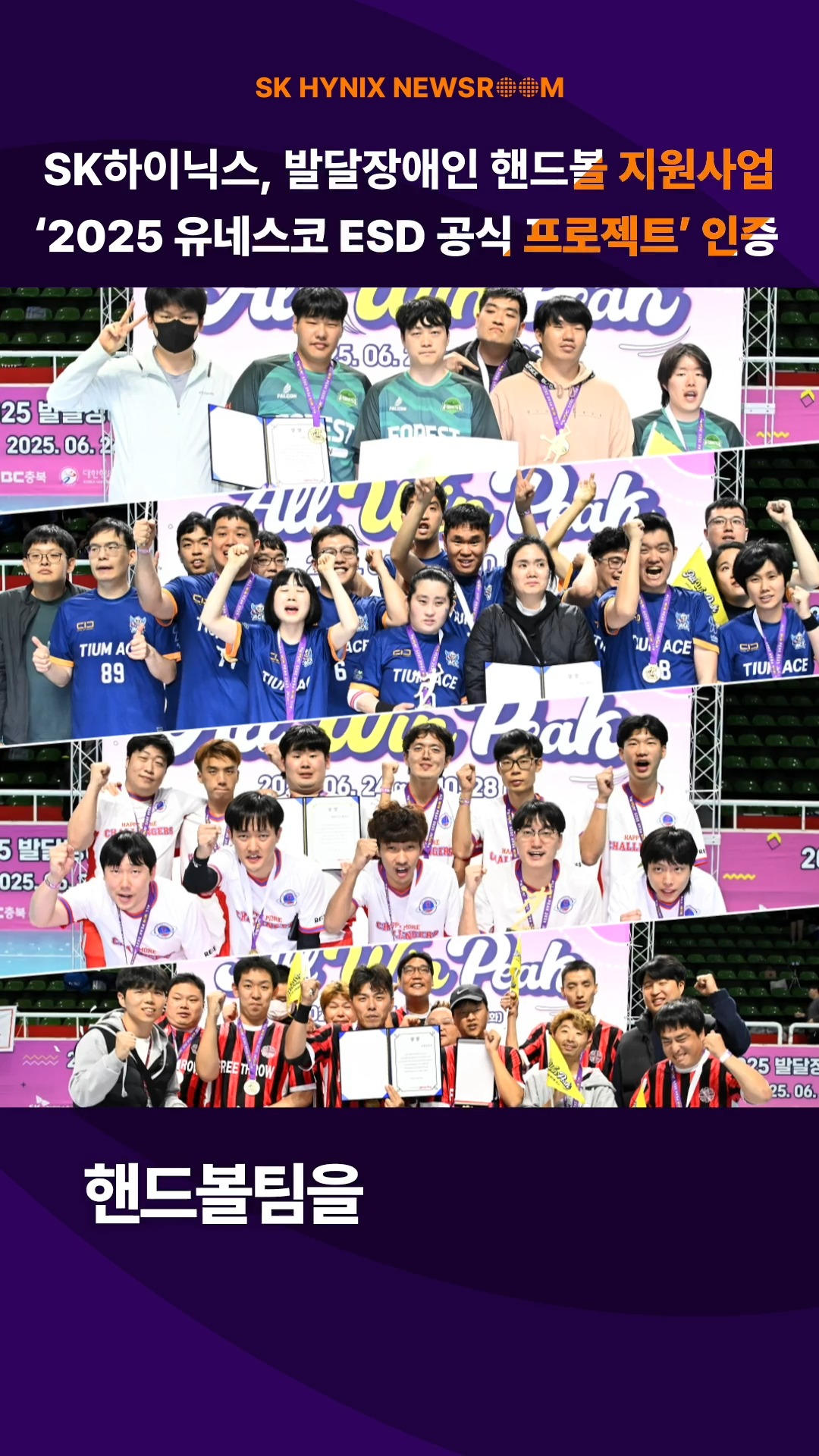 SK하이닉스 발달장애인 핸드볼 지원사업, ‘2025 유네스코 ESD 공식 프로젝트’ 인증

발달장애인이 스포츠를 통해 건강한 사회구성원으로 성장할 수 있도록 지원해온 SK하이닉스의 활동이 유네스코한국위원회의 공식 인증을 획득했습니다.

다양한 사람들의 잠재력을 최대한 끌어내 건강하고 지속가능한 사회 발전에 기여하는 SK하이닉스!

👉 자세한 내용은 SK하이닉스 뉴스룸과 유튜브에서 확인하세요.