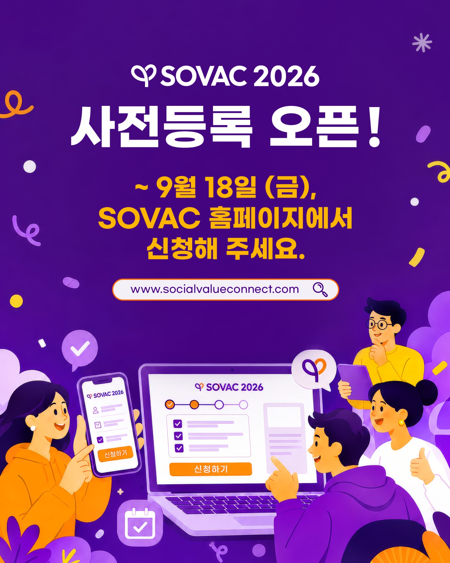 Social Value Connect, SOVAC 2026 사전등록 오픈✅
 
다양한 이해관계자들의 연결을 바탕으로
사회적 가치의 확산을 이어온 SOVAC이
올해도 230여 파트너와 함께 새로운 가능성을 모색합니다.
 
‘연결의 힘으로 더 나은 내일’을 만들어가는
SOVAC 2026에 많은 관심과 참여 부탁드립니다.
 
👉 9월 18일(금)까지 SOVAC 홈페이지에서 사전등록을 신청해주세요.
 
📍 사전등록 기간: 9/9(수)~9/18(금)
📍 행사 일정: 9/21(월)~9/22(화)
